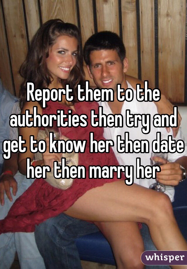 Report them to the authorities then try and get to know her then date her then marry her 