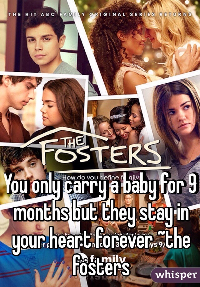 You only carry a baby for 9 months but they stay in your heart forever ~the fosters 