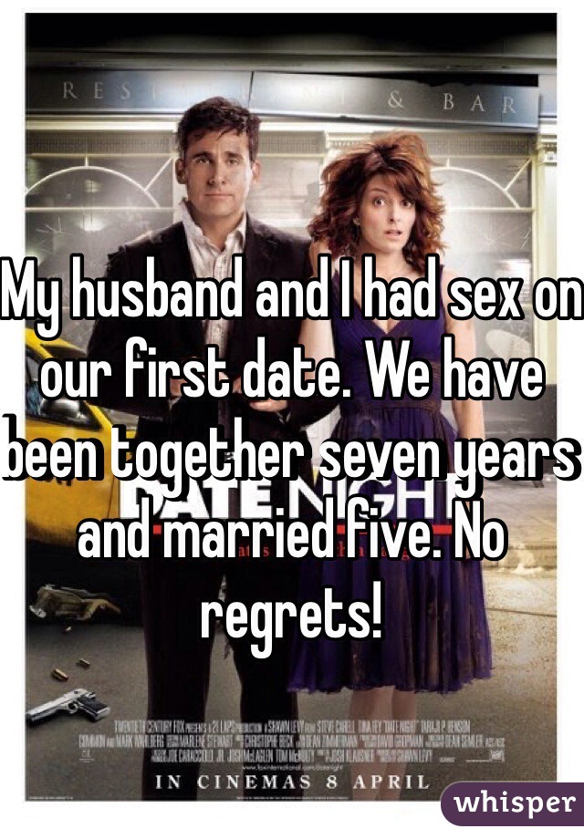 My husband and I had sex on our first date. We have been together seven years and married five. No regrets!