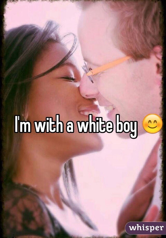 I'm with a white boy 😊
