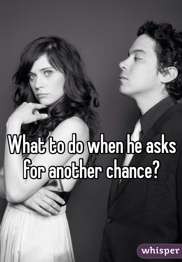 What to do when he asks for another chance?