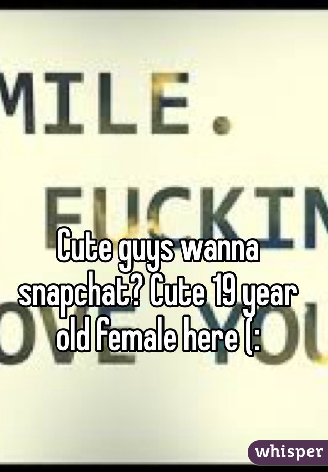 Cute guys wanna snapchat? Cute 19 year old female here (: