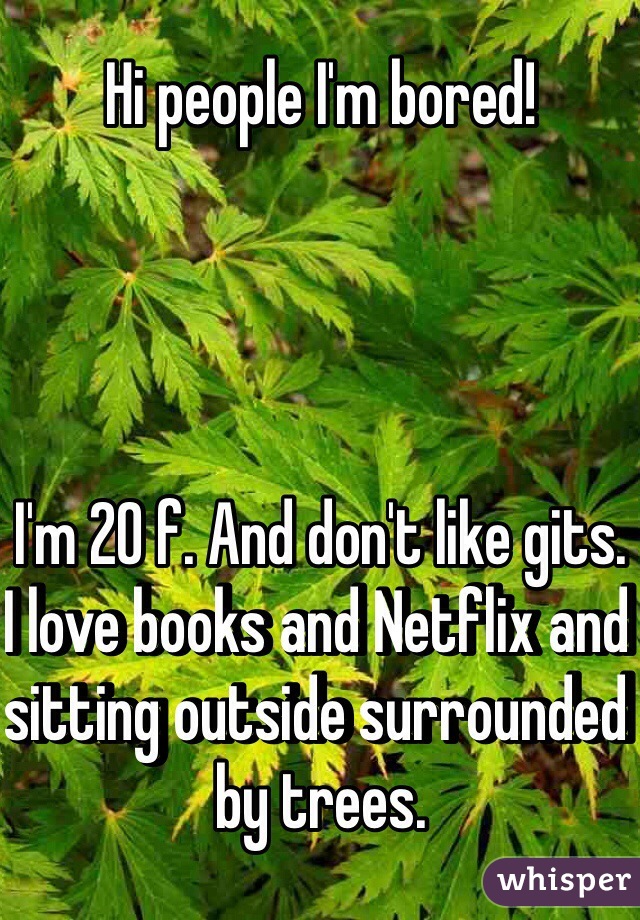 Hi people I'm bored!




I'm 20 f. And don't like gits. I love books and Netflix and sitting outside surrounded by trees.