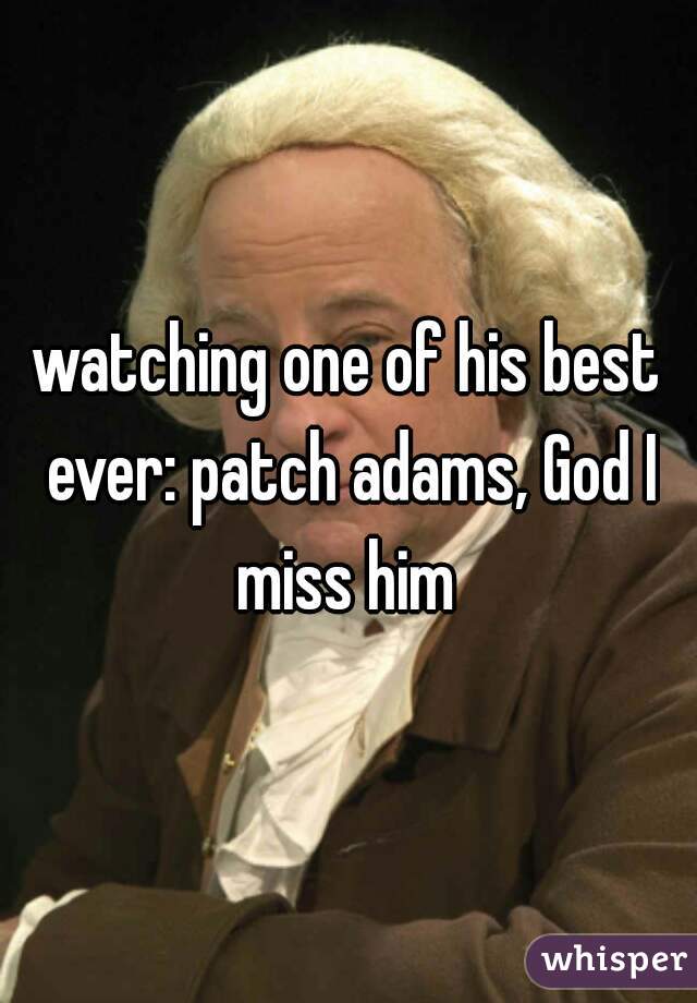 watching one of his best ever: patch adams, God I miss him 