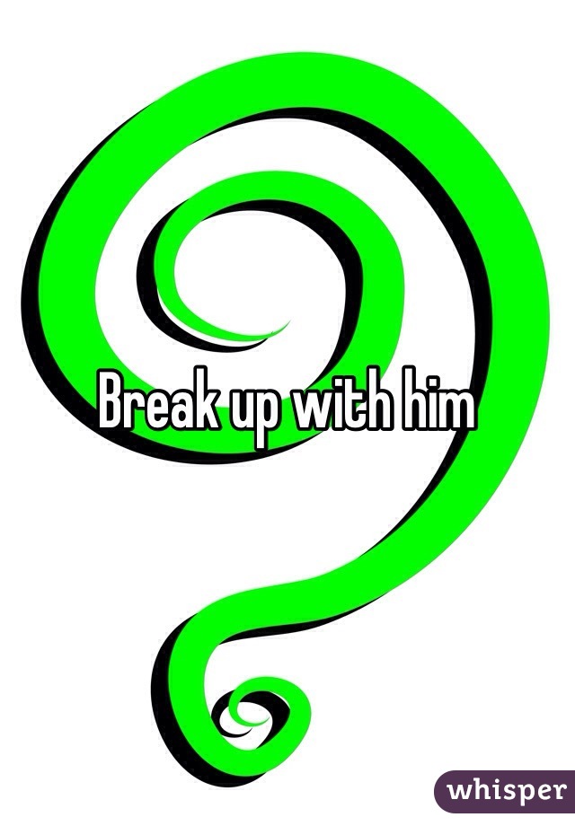 Break up with him 