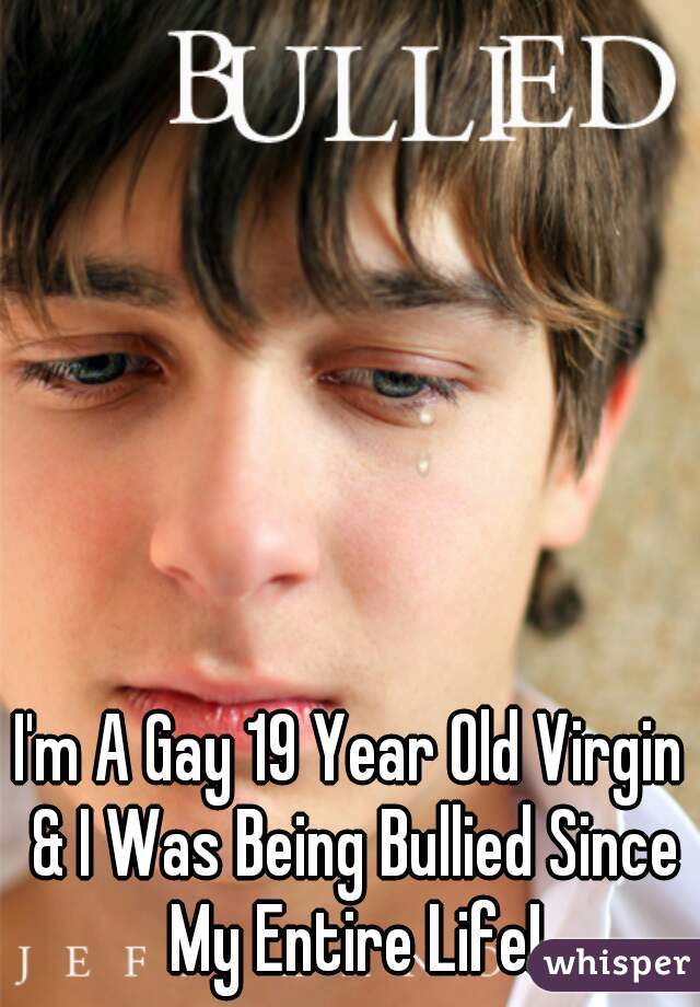 I'm A Gay 19 Year Old Virgin & I Was Being Bullied Since My Entire Life!
