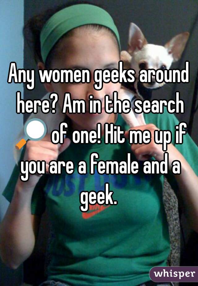 Any women geeks around here? Am in the search 🔎 of one! Hit me up if you are a female and a geek. 