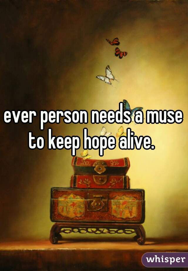 ever person needs a muse to keep hope alive.  