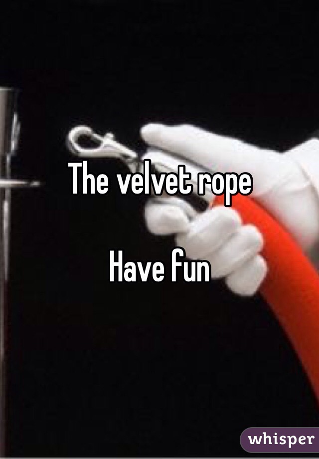 The velvet rope

Have fun