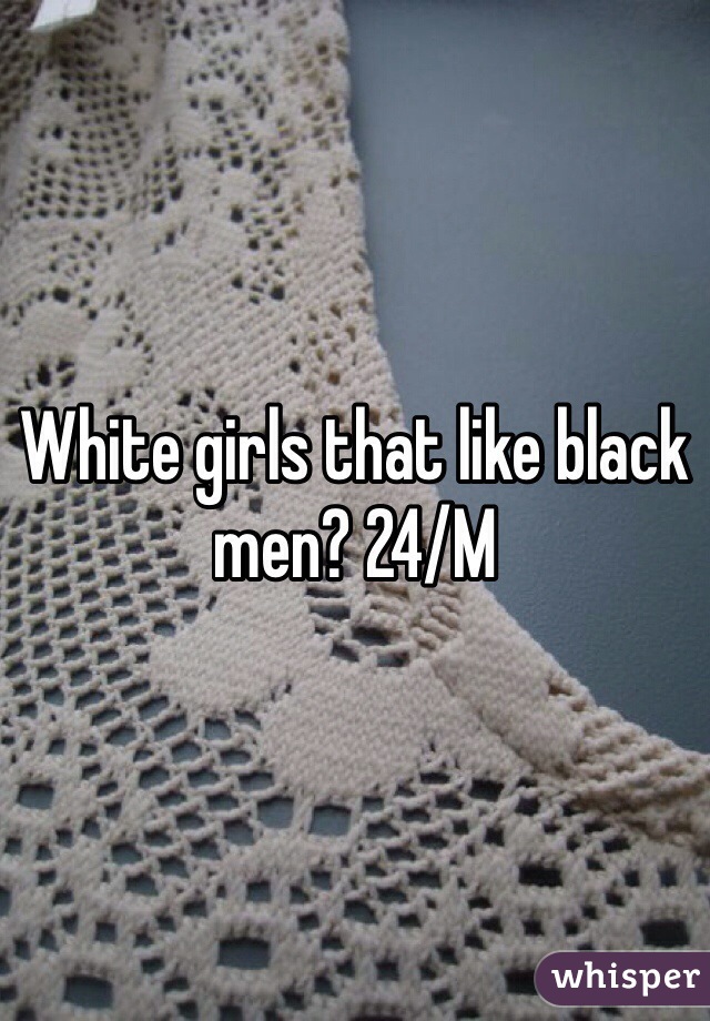 White girls that like black men? 24/M