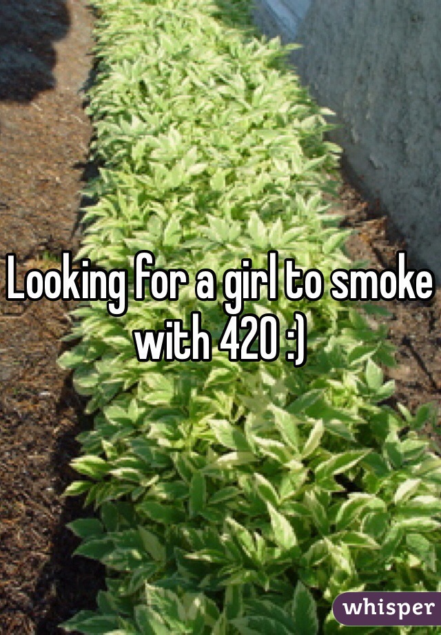 Looking for a girl to smoke with 420 :)
