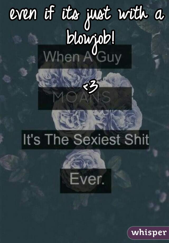 even if its just with a blowjob!
                     <3