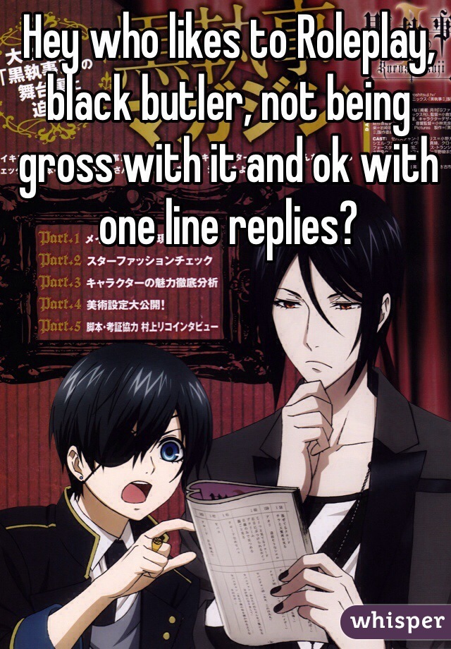 Hey who likes to Roleplay, black butler, not being gross with it and ok with one line replies?
