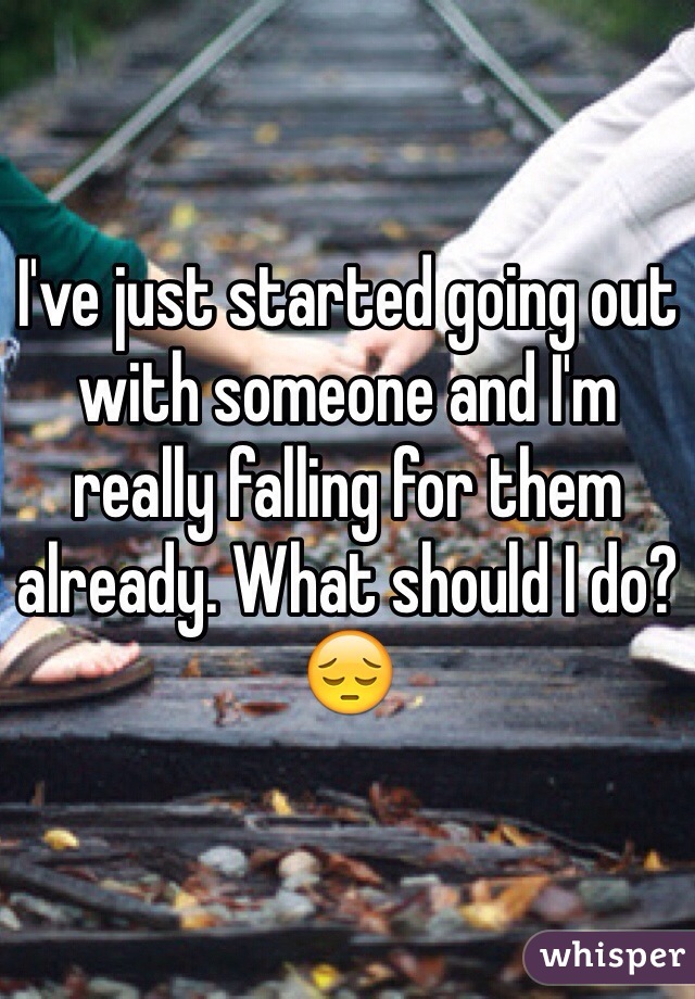 I've just started going out with someone and I'm really falling for them already. What should I do? 😔
