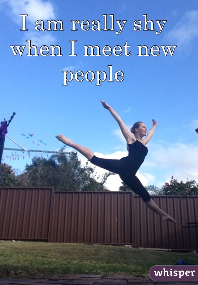 I am really shy when I meet new people 