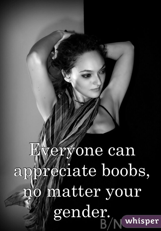 Everyone can appreciate boobs, no matter your gender. 