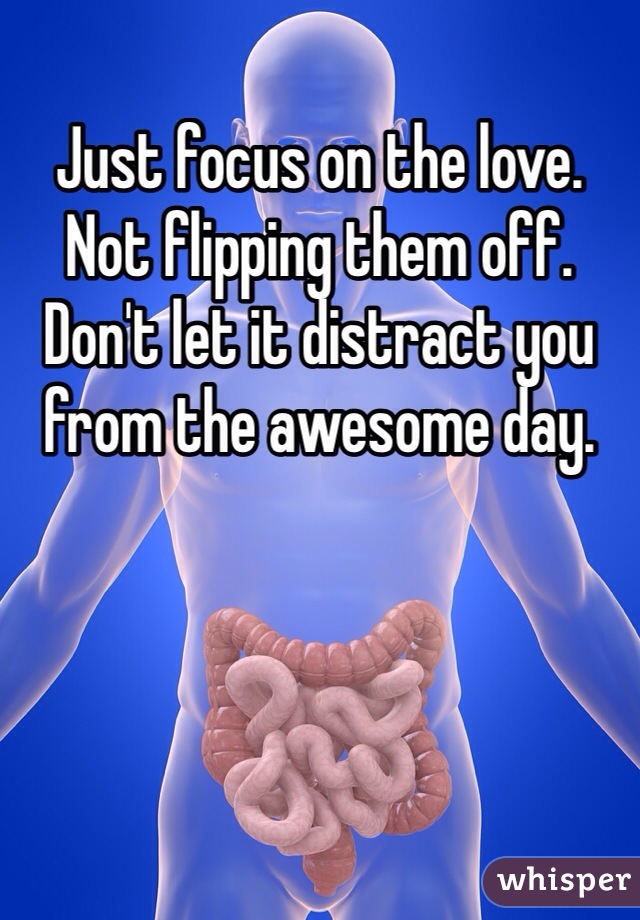 Just focus on the love. Not flipping them off. Don't let it distract you from the awesome day. 