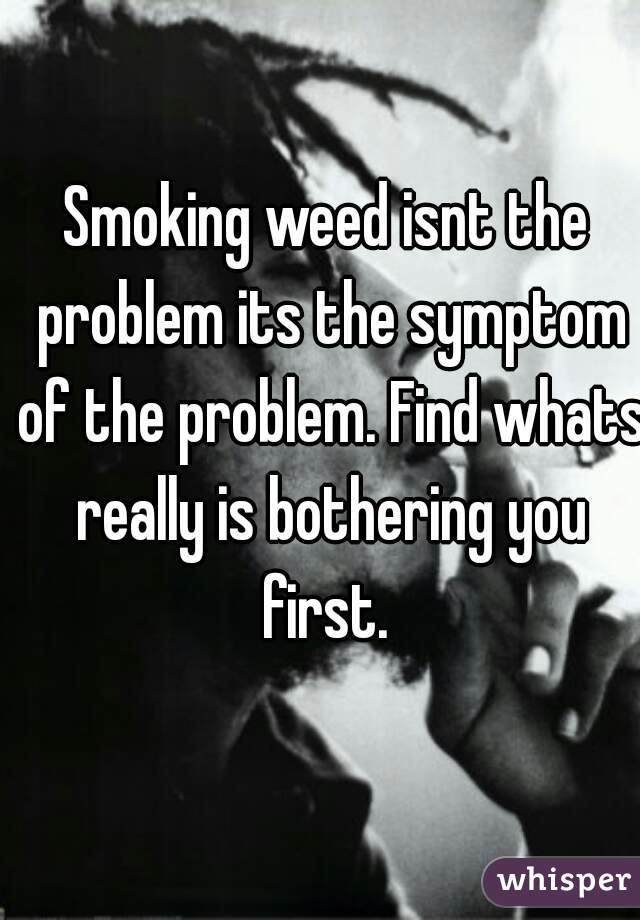 Smoking weed isnt the problem its the symptom of the problem. Find whats really is bothering you first. 