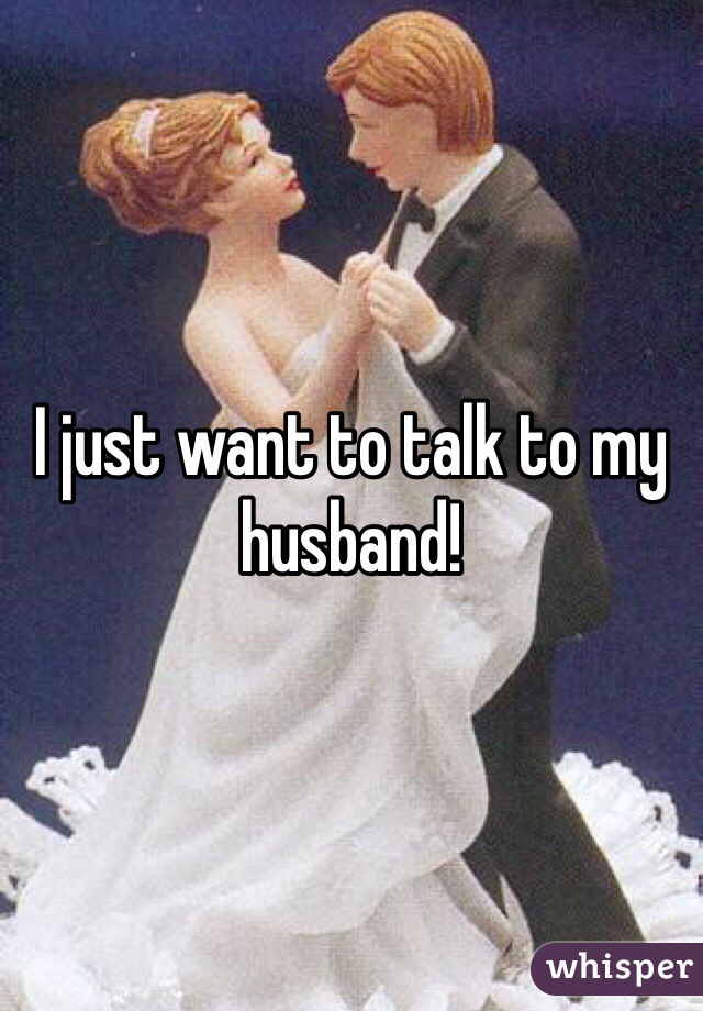 I just want to talk to my husband! 