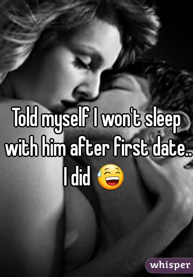 Told myself I won't sleep with him after first date.. I did 😅   