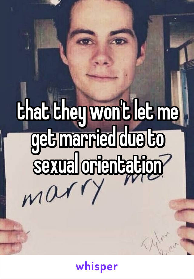 that they won't let me get married due to sexual orientation