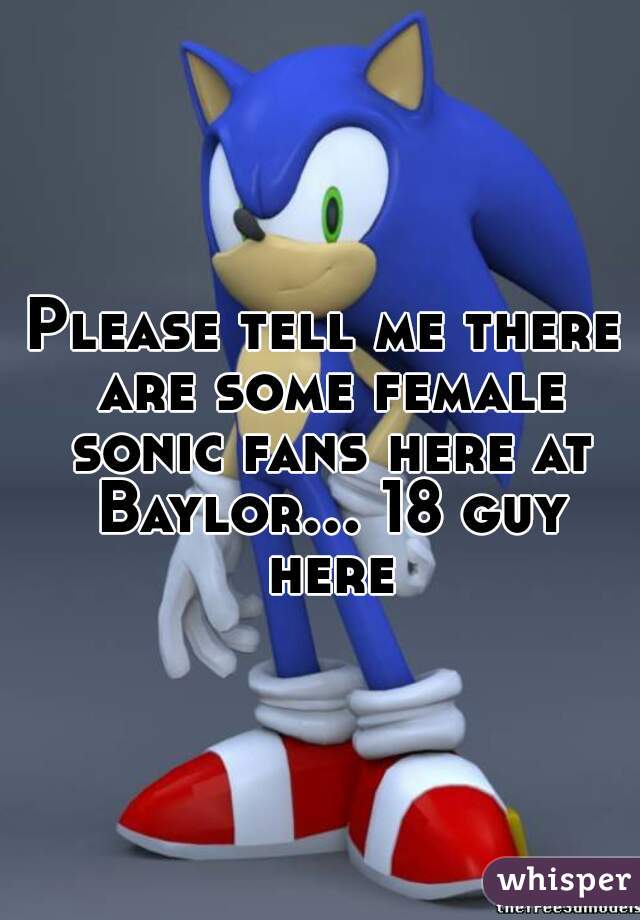 Please tell me there are some female sonic fans here at Baylor... 18 guy here