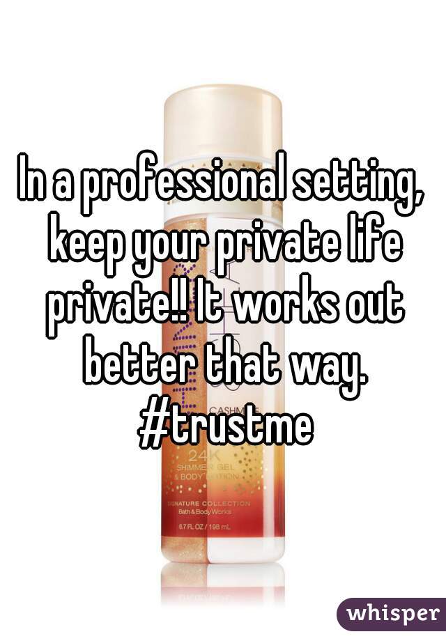 In a professional setting, keep your private life private!! It works out better that way. #trustme