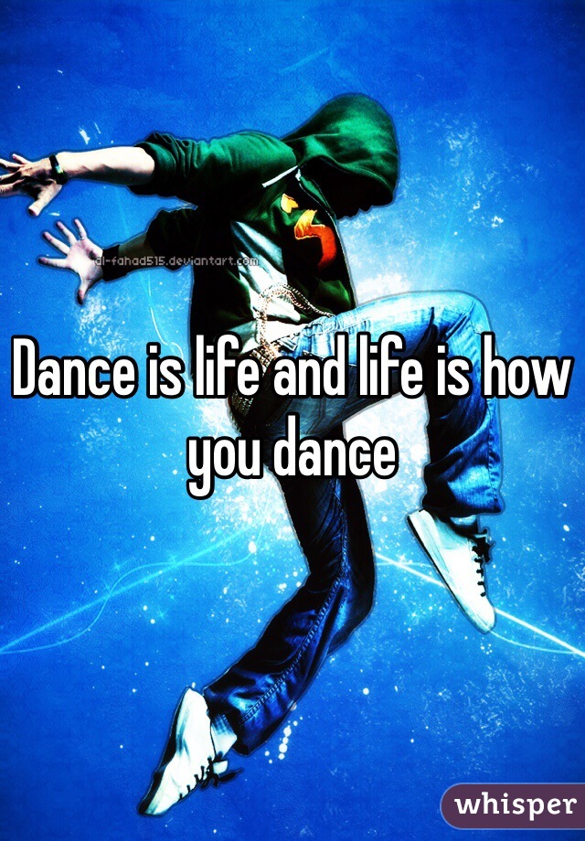 Dance is life and life is how you dance 
