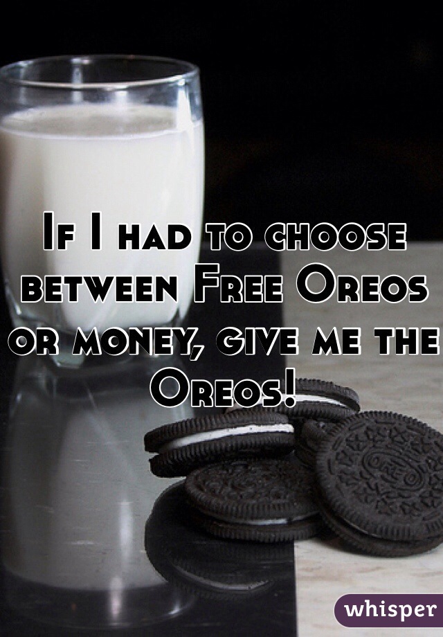 If I had to choose between Free Oreos or money, give me the Oreos!
