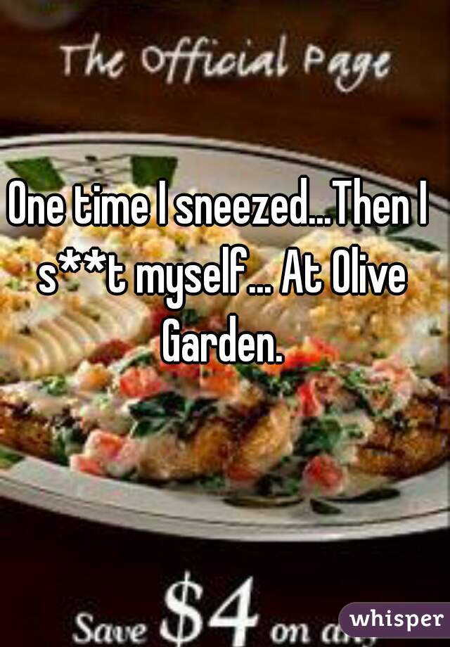 One time I sneezed...Then I s**t myself... At Olive Garden.