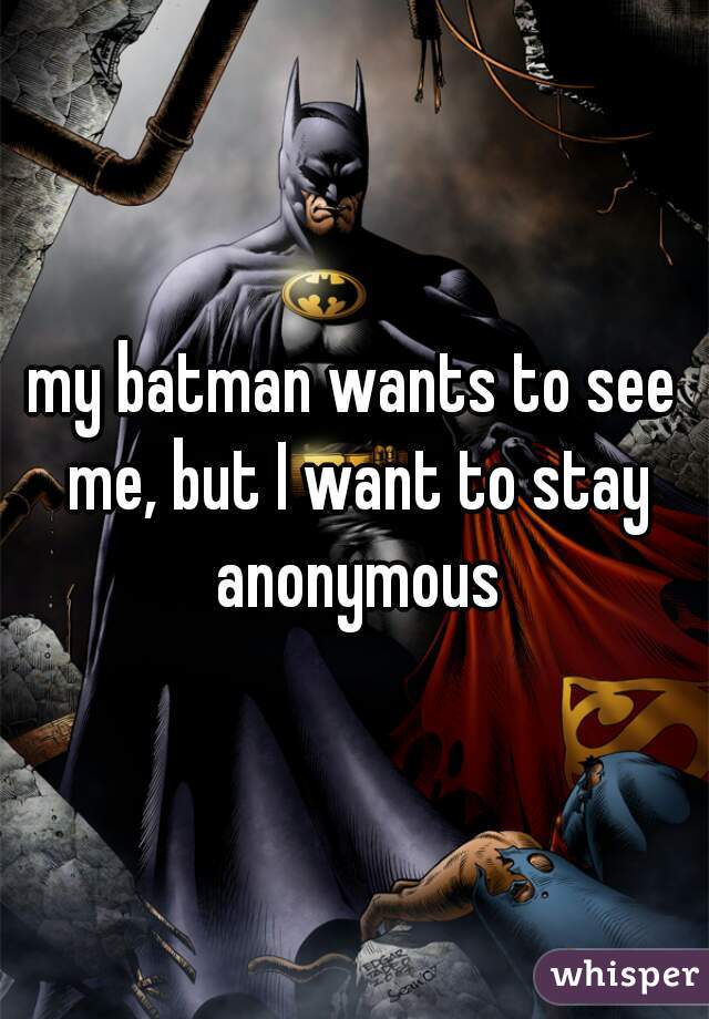 my batman wants to see me, but I want to stay anonymous