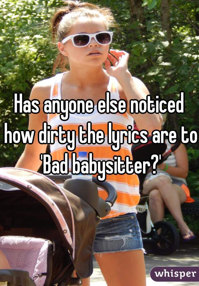 Has anyone else noticed how dirty the lyrics are to 'Bad babysitter?'