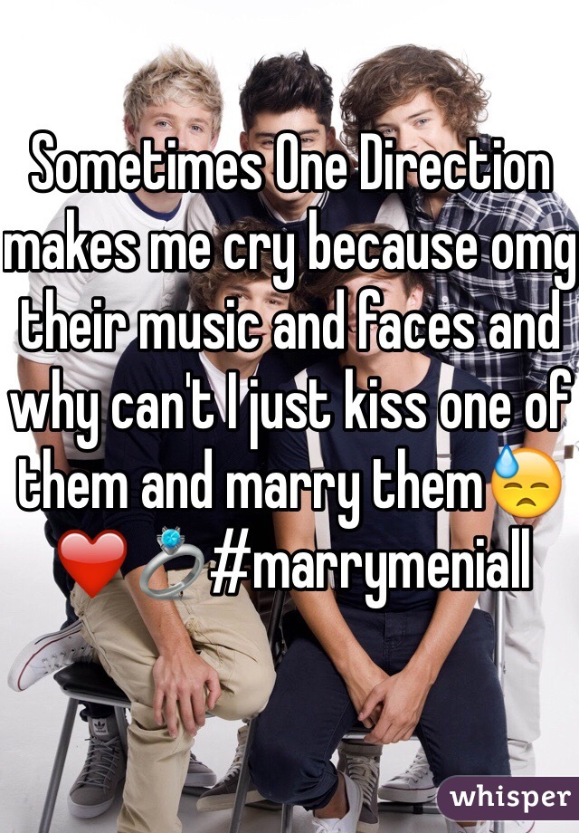 Sometimes One Direction makes me cry because omg their music and faces and why can't I just kiss one of them and marry them😓❤️💍#marrymeniall