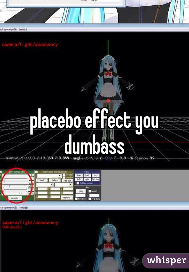 placebo effect you dumbass