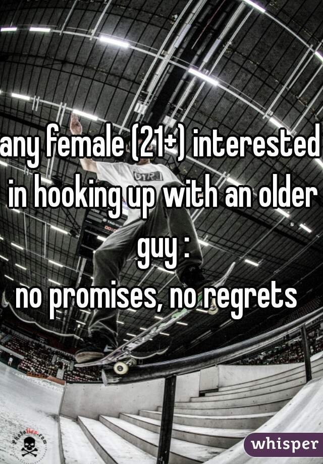 any female (21+) interested in hooking up with an older guy :
no promises, no regrets 