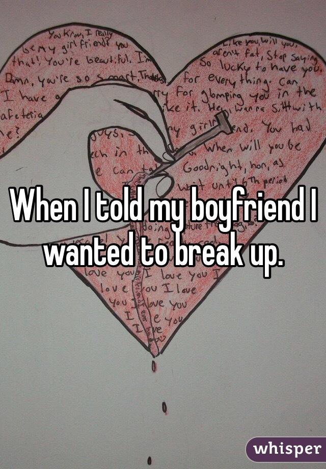 When I told my boyfriend I wanted to break up.