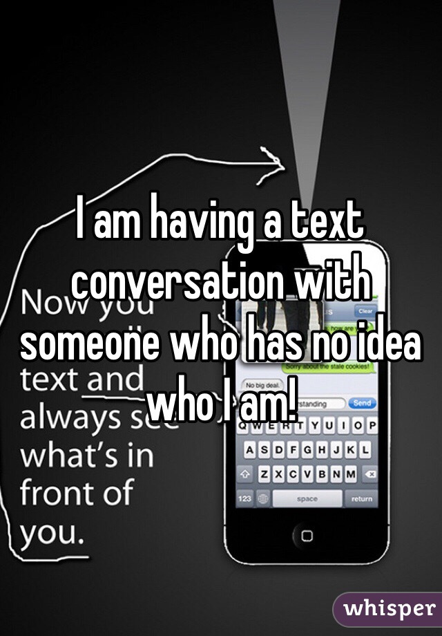 I am having a text conversation with someone who has no idea who I am!