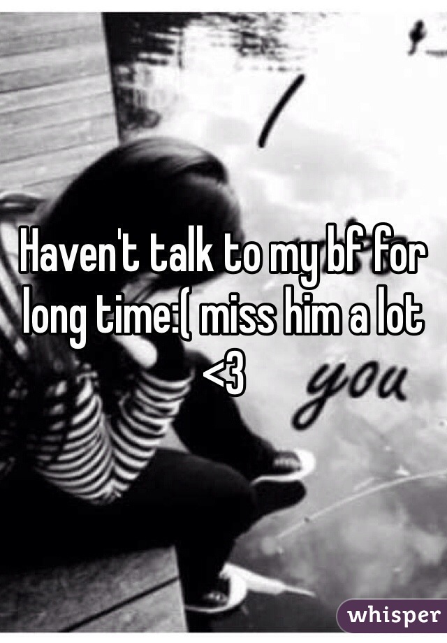 Haven't talk to my bf for long time:( miss him a lot <3