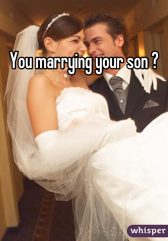You marrying your son ?