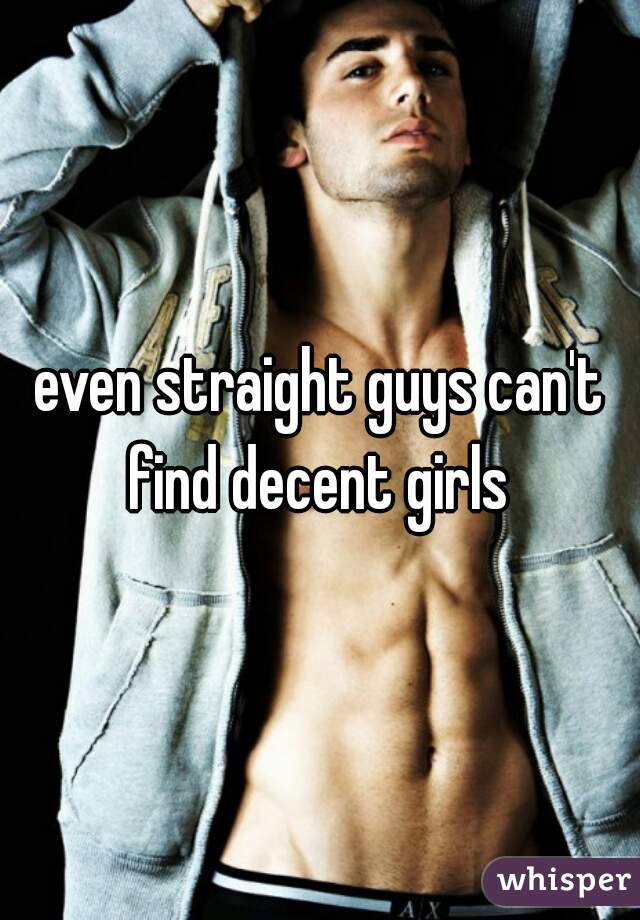 even straight guys can't find decent girls 