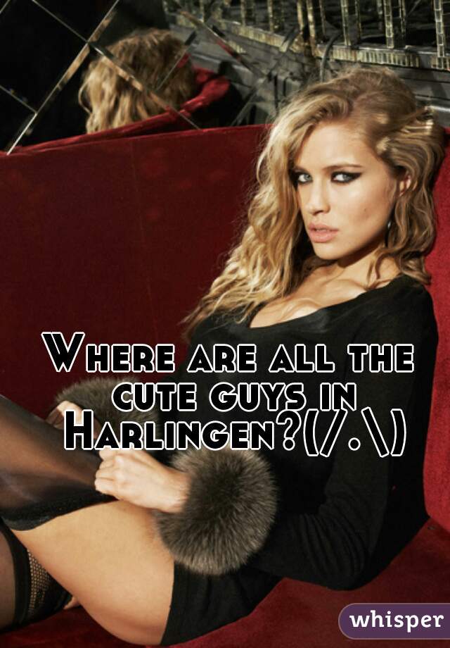 Where are all the cute guys in Harlingen?(/.\)