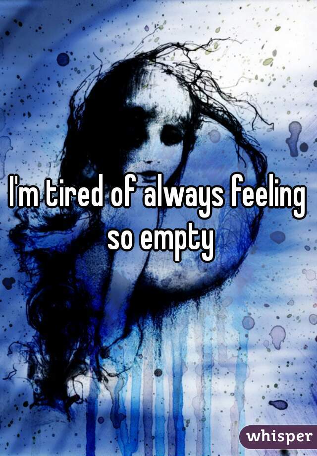 I'm tired of always feeling so empty
