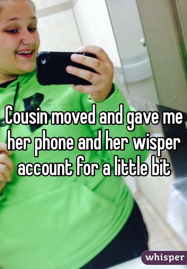 Cousin moved and gave me her phone and her wisper account for a little bit 