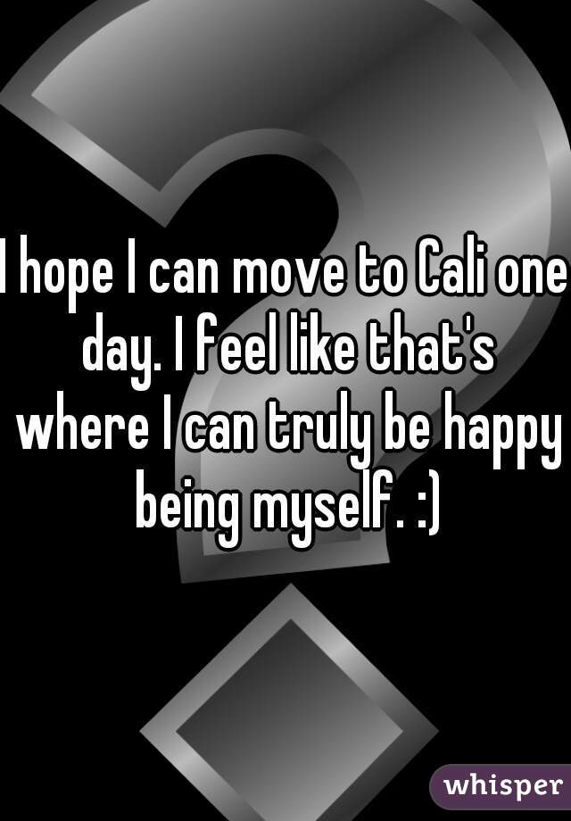 I hope I can move to Cali one day. I feel like that's where I can truly be happy being myself. :)