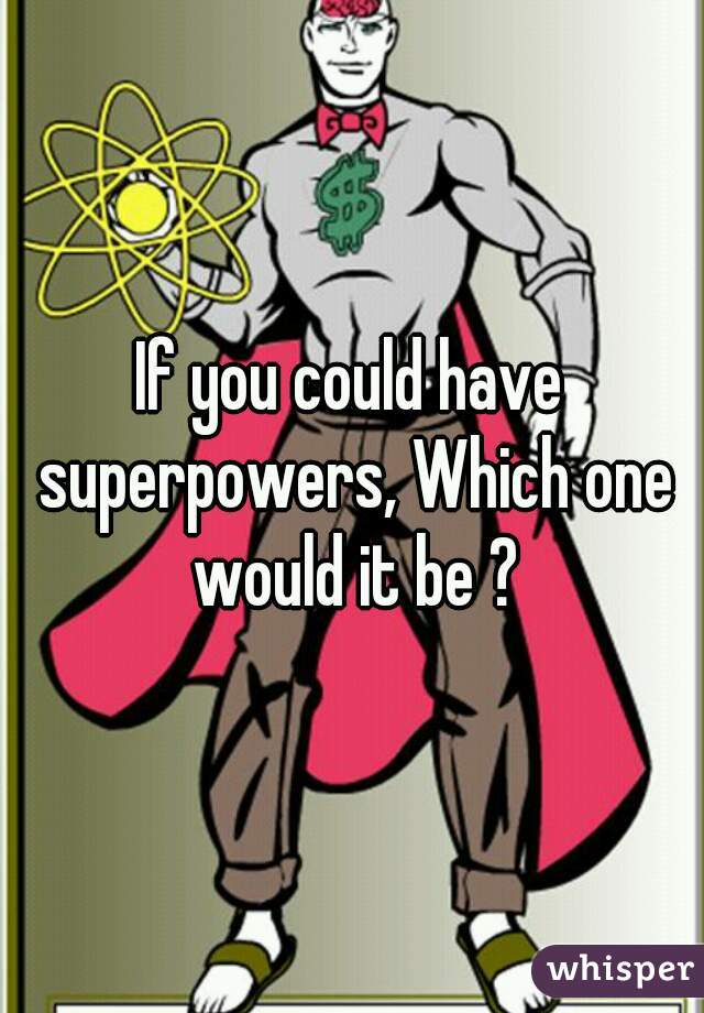 If you could have superpowers, Which one would it be ?