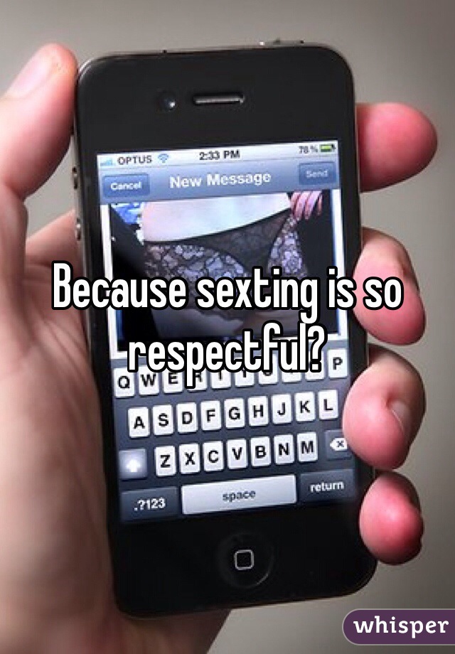 Because sexting is so respectful? 
