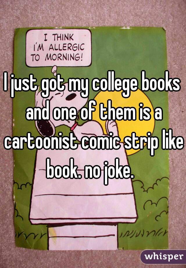 I just got my college books and one of them is a cartoonist comic strip like book. no joke.  
