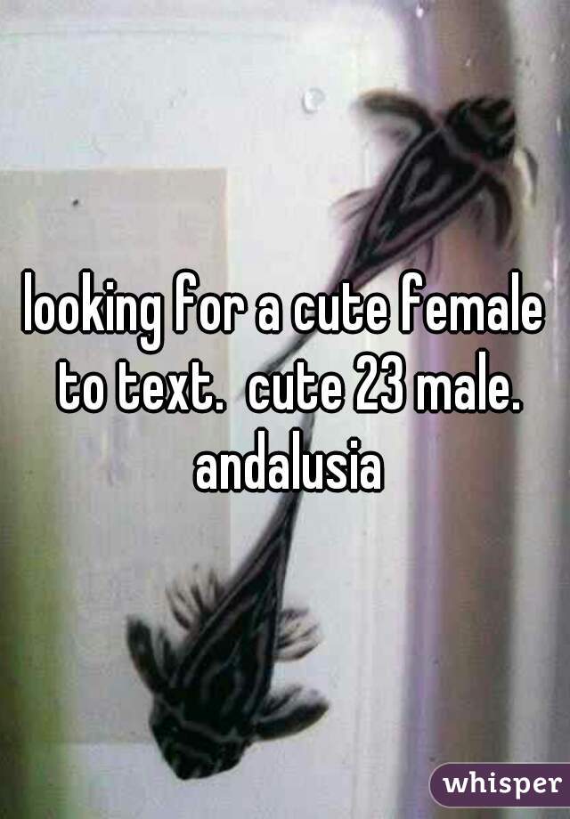 looking for a cute female to text.  cute 23 male. andalusia