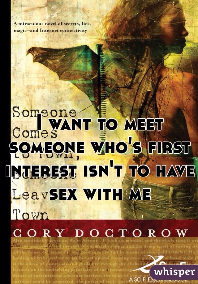 I want to meet someone who's first interest isn't to have sex with me 