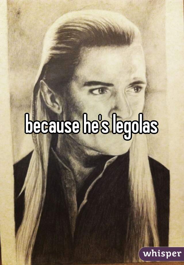 because he's legolas